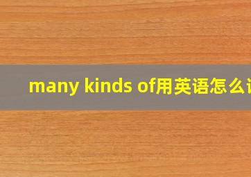 many kinds of用英语怎么说